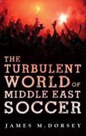 The Turbulent World of Middle East Soccer de James M. Dorsey