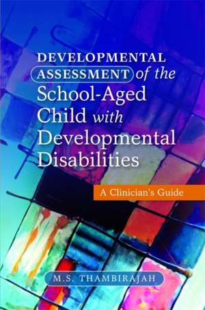 Developmental Assessment of the School-Aged Child with Developmental Disabilities: A Clinician's Guide de M. S. Thambirajah