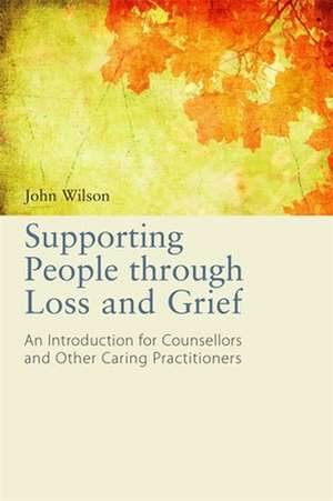 Supporting People Through Loss and Grief de John Wilson