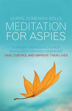 Meditation for Aspies: Everyday Techniques to Help People with Asperger Syndrome Take Control and Improve Their Lives de Ulrike Domenika Bolls