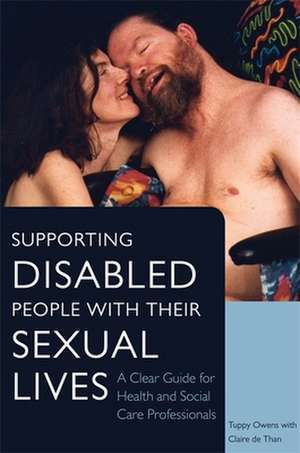 Supporting Disabled People with Their Sexual Lives: A Clear Guide for Health and Social Care Professionals de Tuppy Owens