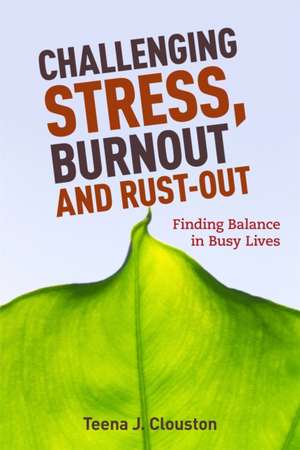 Challenging Stress, Burnout and Rust-Out: Finding Balance in Busy Lives de Teena J. Clouston