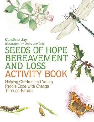 Seeds of Hope Bereavement and Loss Activity Book: Helping Children and Young People Cope with Change Through Nature de Caroline Jay