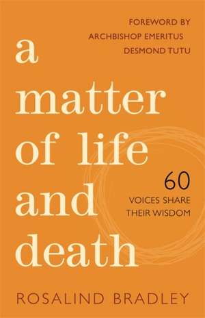 A Matter of Life and Death: 60 Voices Share Their Wisdom de BRADLEY ROSALIND