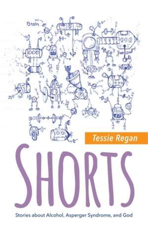 Shorts: Stories about Alcohol, Asperger Syndrome, and God de Tessie Regan