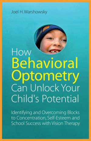 How Behavioral Optometry Can Unlock Your Child's Potential de Joel H. Warshowsky