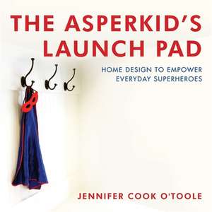 The Asperkid's Launch Pad: Home Design to Empower Everyday Superheroes de Jennifer Cook O'Toole