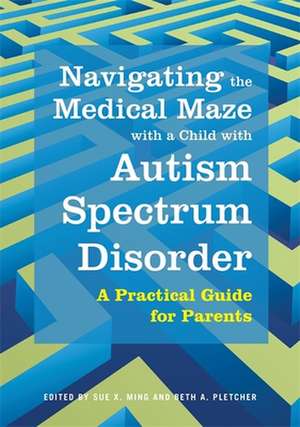 Navigating the Medical Maze with a Child with Autism Spectrum Disorder: A Practical Guide for Parents de Sue X. Ming