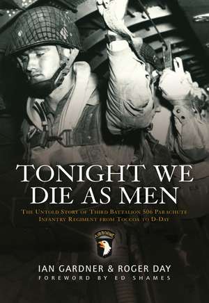 Tonight We Die As Men: The untold story of Third Battalion 506 Parachute Infantry Regiment from Tocchoa to D-Day de Ian Gardner