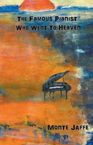 The Famous Pianist Who Went To Heaven de Monte Jaffe