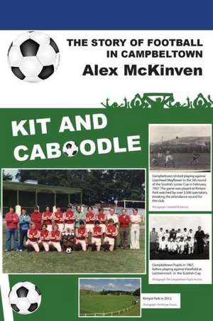 Kit and Caboodle: The Story of Football in Campbeltown de Alex McKinven