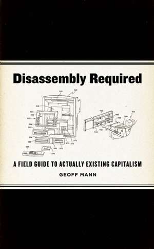 Disassembly Required: A Field Guide to Actually Existing Capitalism de Geoff Mann