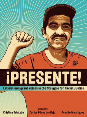 Presente!: Latin@ Immigrant Voices in the Struggle for Racial Justice / Voces Immigrantes Latin@s en la Lucha por la Justicia Racia de Cristina Tzintzun