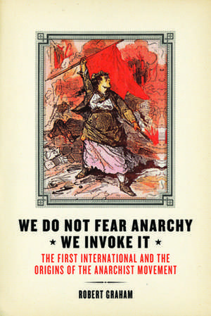 We Do Not Fear Anarchy - We Invoke It: The First International and the Origins of the Anarchist Movement de Robert Graham