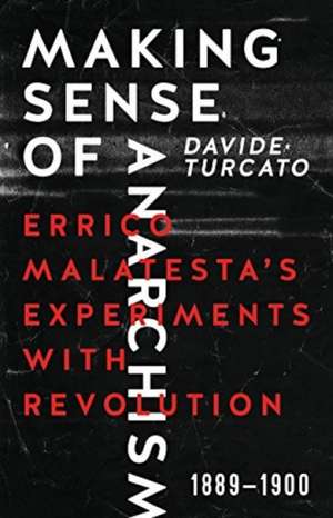 Making Sense of Anarchism: Errico Malatesta's Experiments with Revolution, 1889-1900 de Davide Turcato