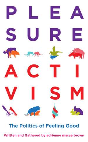 Pleasure Activism: The Politics of Feeling Good de adrienne maree brown