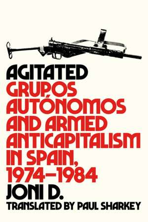 Agitated: Grupos Autonomos and Armed Anticapitalism in Spain, 1794-1984 de Joni D.