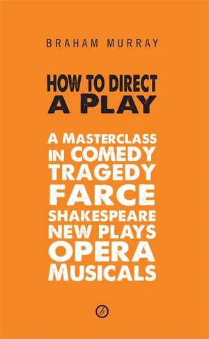 How to Direct a Play: A Masterclass in Comedy, Tragedy, Farce, Shakespeare, New Plays, Opera and Musicals de Braham Murray