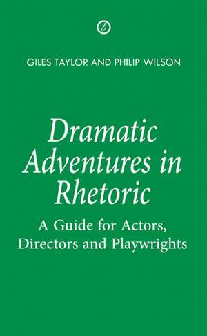 Dramatic Adventures in Rhetoric: A Guide for Actors, Directors and Playwrights de Giles Taylor