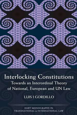 Interlocking Constitutions: Towards an Interordinal Theory of National, European and UN Law de Luis I Gordillo