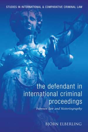 The Defendant in International Criminal Proceedings: Between Law and Historiography de Björn Elberling