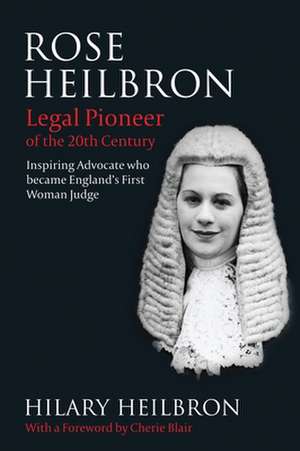 Rose Heilbron: The Story of England’s First Woman Queen's Counsel and Judge de Hilary Heilbron