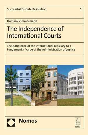 The Independence of International Courts: The Adherence of the International Judiciary to a Fundamental Value of the Administration of Justice de Dominik Zimmermann