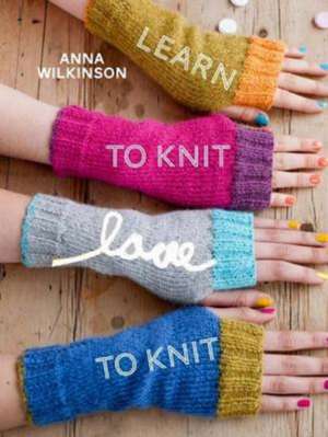 Learn to Knit, Love to Knit de Anna Wilkinson