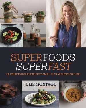 Superfoods Superfast: 100 Energizing Recipes to Make in 20 Minutes or Less de Julie Montagu