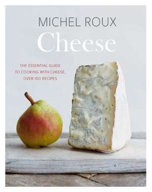 Roux, M: Cheese: The Essential Guide to Cooking with Cheese, Over 100 Recipes