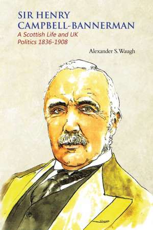 Sir Henry Campbell-Bannerman - A Scottish Life and UK Politics 1836-1908 de Alexander S. Waugh