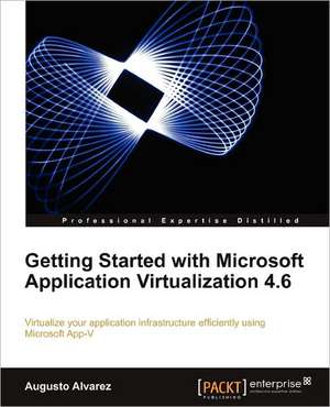 Getting Started with Microsoft Application Virtualization 4.6 de Augusto Alvarez