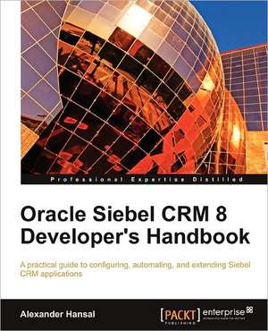 Oracle Siebel Crm 8 Developer's Handbook de Alexander Hansal