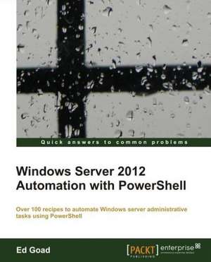 Windows Server 2012 Automation with Powershell Cookbook de Ed Goad