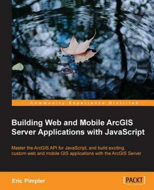 Building Web and Mobile ArcGIS Server Applications with JavaScript de Eric Pimpler