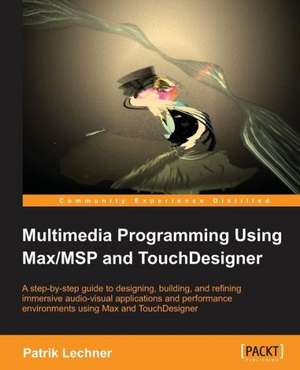 Multimedia Programming Using Max/Msp and Touchdesigner: Beginner's Guide - Second Edition de Patrik Lechner