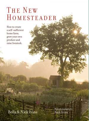 The New Homesteader: How to create a self-sufficient home farm, grow your own produce and raise livestock de Bella Ivins