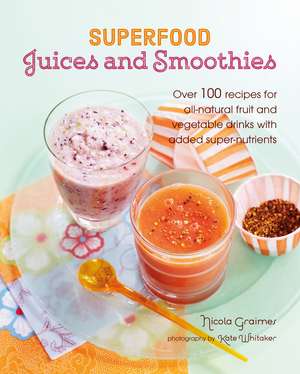 Superfood Juices and Smoothies: Over 100 recipes for all-natural fruit and vegetable drinks with added super-nutrients de Nicola Graimes