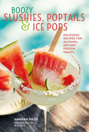 Boozy Slushies, Poptails and Ice Pops: Delicious recipes for alcohol-infused frozen treats de Hannah Miles