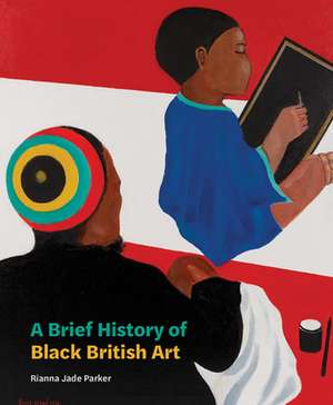 A Brief History of Black British Art de Rianna Jade Parker