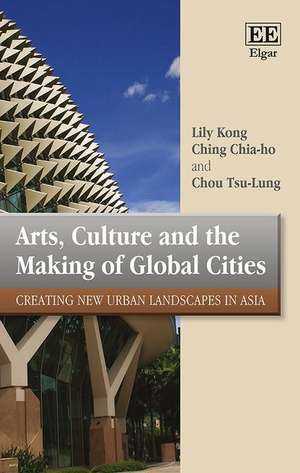 Arts, Culture and the Making of Global Cities – Creating New Urban Landscapes in Asia de Lily Kong