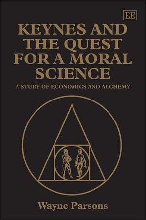 Keynes and the Quest for a Moral Science – A Study of Economics and Alchemy de Wayne Parsons