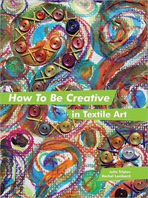 How to Be Creative in Textile Art de Julia Triston