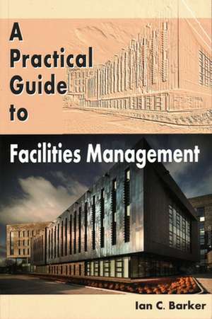 A Practical Guide to Facilities Management de Ian C. Barker