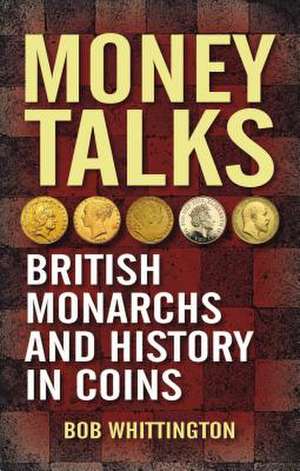 Money Talks: British Monarchs and History in Coins de Bob Whittington