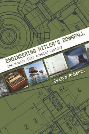 Engineering Hitler's Downfall de Gwilym Gwilym Roberts