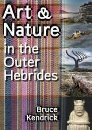 Art & Nature in the Outer Hebrides de Bruce Kendrick