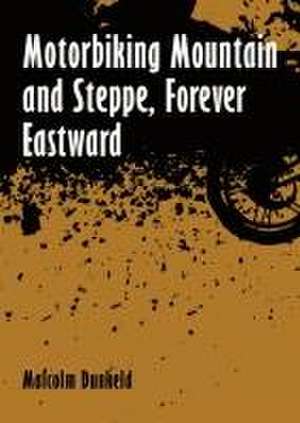 Motorbiking Mountain and Steppe, Forever Eastward de Malcolm Dunkeld