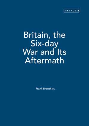 Britain, the Six-day War and Its Aftermath de Frank Brenchley