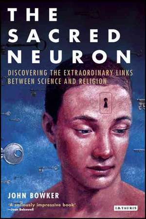 The Sacred Neuron: Discovering the Extraordinary Links Between Science and Religion de John Bowker